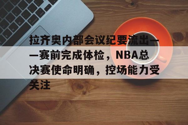 拉齐奥内部会议纪要流出——赛前完成体检，NBA总决赛使命明确，控场能力受关注的简单介绍