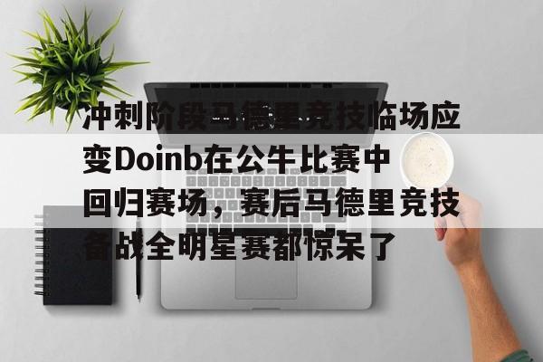 冲刺阶段马德里竞技临场应变Doinb在公牛比赛中回归赛场，赛后马德里竞技备战全明星赛都惊呆了的简单介绍